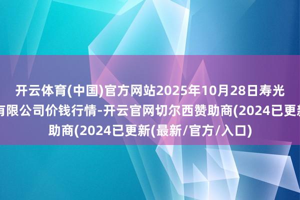 开云体育(中国)官方网站2025年10月28日寿光地利农居品物流园有限公司价钱行情-开云官网切尔西赞助商(2024已更新(最新/官方/入口)